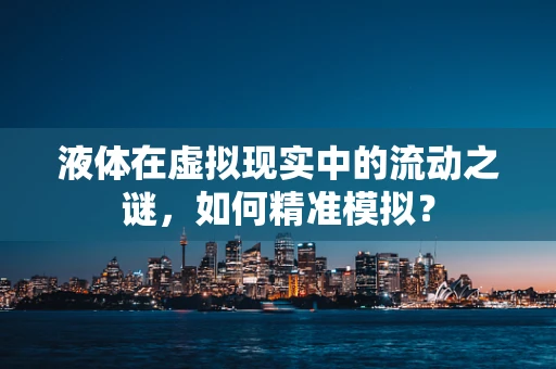 液体在虚拟现实中的流动之谜，如何精准模拟？