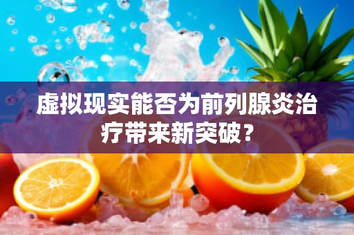 虚拟现实能否为前列腺炎治疗带来新突破？