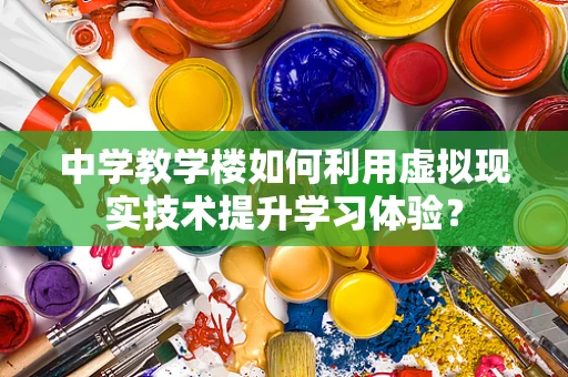中学教学楼如何利用虚拟现实技术提升学习体验？