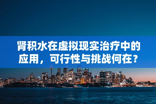 肾积水在虚拟现实治疗中的应用，可行性与挑战何在？