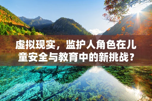 虚拟现实，监护人角色在儿童安全与教育中的新挑战？