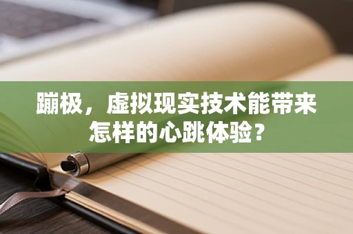 蹦极，虚拟现实技术能带来怎样的心跳体验？