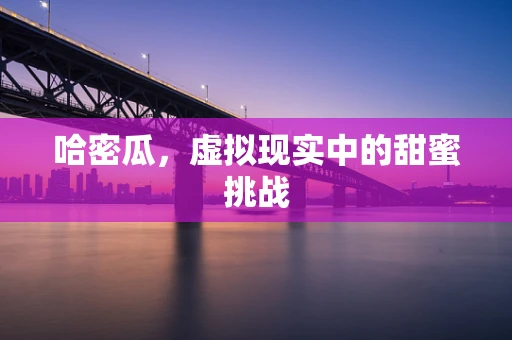 哈密瓜，虚拟现实中的甜蜜挑战