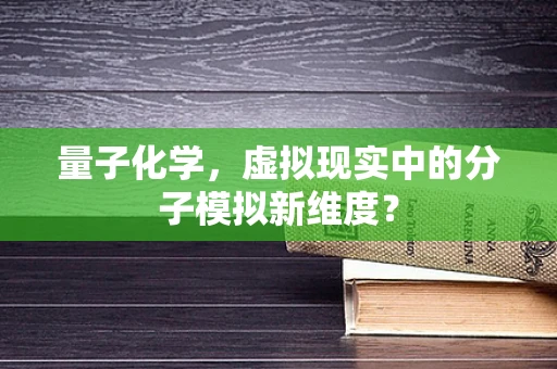 量子化学，虚拟现实中的分子模拟新维度？