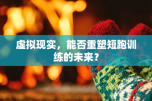 虚拟现实，能否重塑短跑训练的未来？