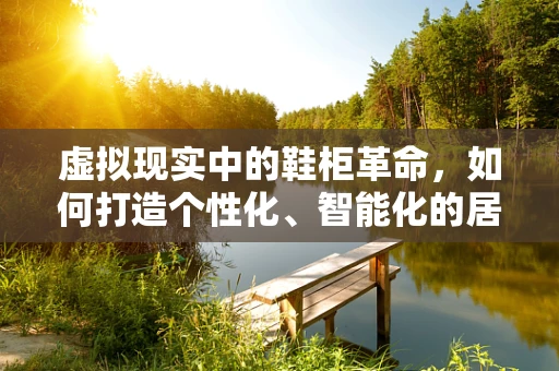 虚拟现实中的鞋柜革命，如何打造个性化、智能化的居家体验？