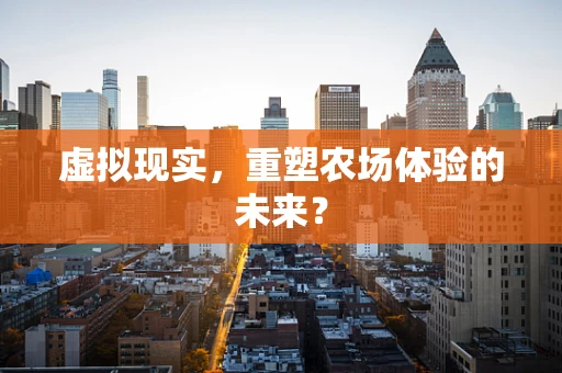 虚拟现实，重塑农场体验的未来？