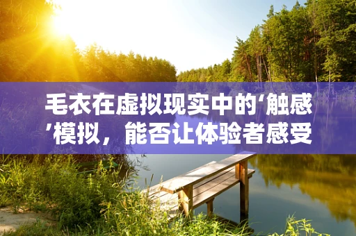 毛衣在虚拟现实中的‘触感’模拟，能否让体验者感受到‘温暖’的错觉？