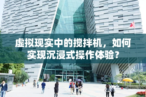 虚拟现实中的搅拌机，如何实现沉浸式操作体验？