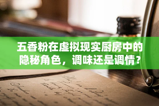 五香粉在虚拟现实厨房中的隐秘角色，调味还是调情？