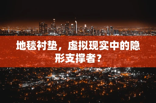地毯衬垫，虚拟现实中的隐形支撑者？