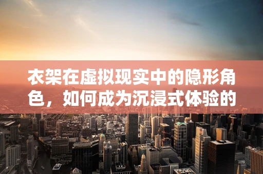 衣架在虚拟现实中的隐形角色，如何成为沉浸式体验的幕后英雄？