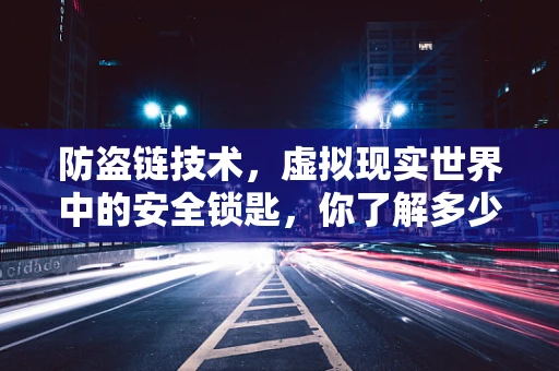 防盗链技术，虚拟现实世界中的安全锁匙，你了解多少？