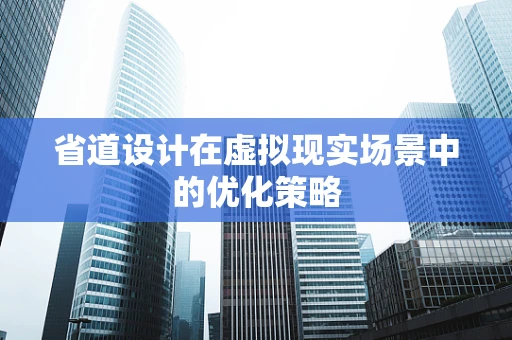省道设计在虚拟现实场景中的优化策略