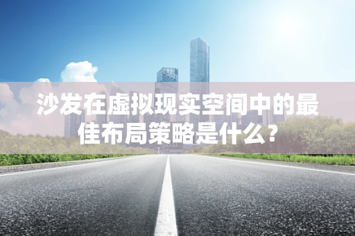 沙发在虚拟现实空间中的最佳布局策略是什么？