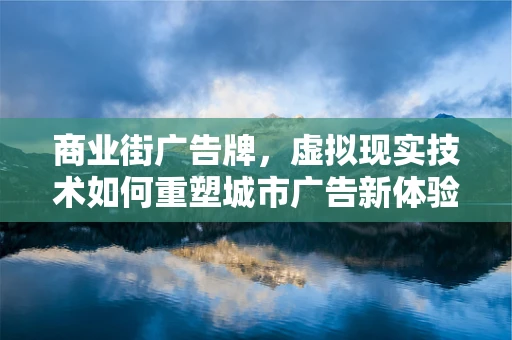 商业街广告牌，虚拟现实技术如何重塑城市广告新体验？