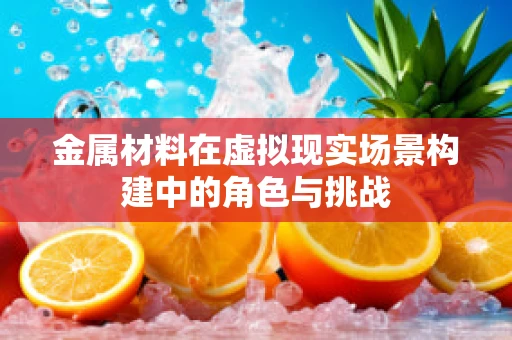 金属材料在虚拟现实场景构建中的角色与挑战