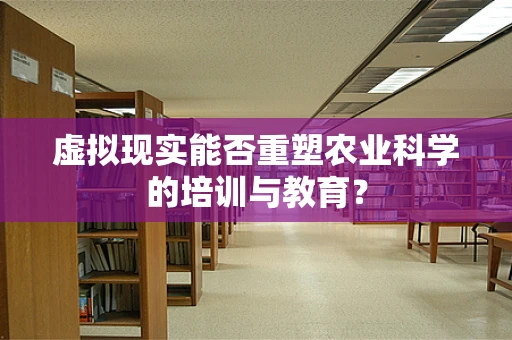 虚拟现实能否重塑农业科学的培训与教育？