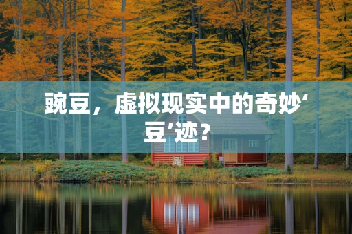 豌豆，虚拟现实中的奇妙‘豆’迹？