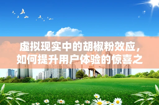 虚拟现实中的胡椒粉效应，如何提升用户体验的惊喜之举？