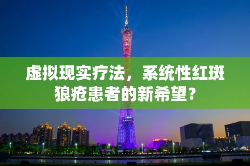虚拟现实疗法，系统性红斑狼疮患者的新希望？
