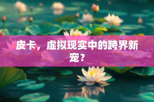 皮卡，虚拟现实中的跨界新宠？