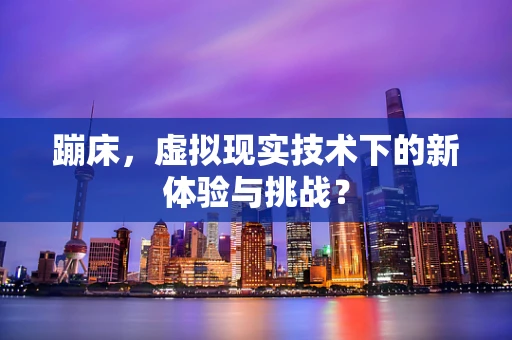 蹦床，虚拟现实技术下的新体验与挑战？