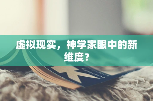 虚拟现实，神学家眼中的新维度？