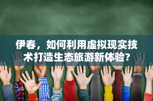 伊春，如何利用虚拟现实技术打造生态旅游新体验？
