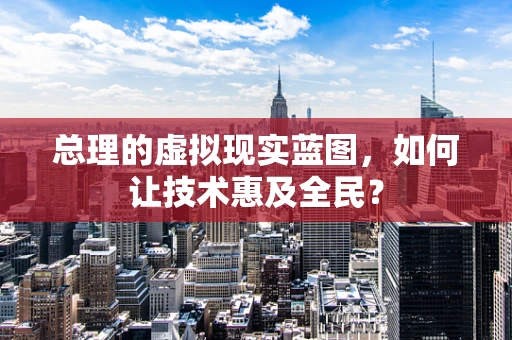 总理的虚拟现实蓝图，如何让技术惠及全民？