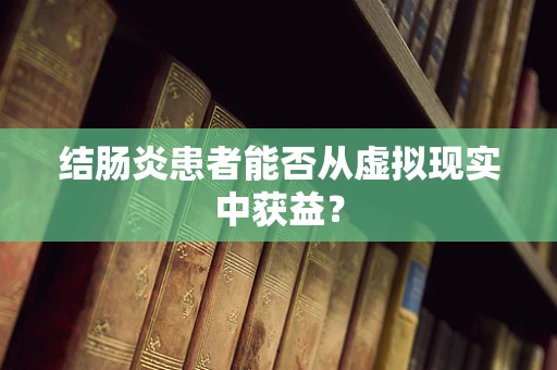 结肠炎患者能否从虚拟现实中获益？