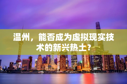 温州，能否成为虚拟现实技术的新兴热土？