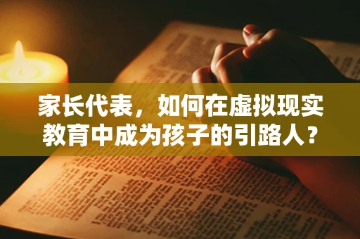 家长代表，如何在虚拟现实教育中成为孩子的引路人？