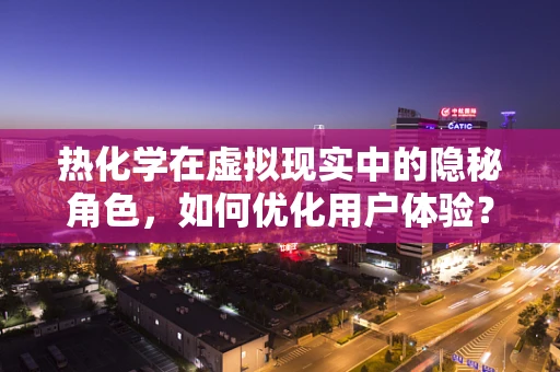 热化学在虚拟现实中的隐秘角色，如何优化用户体验？