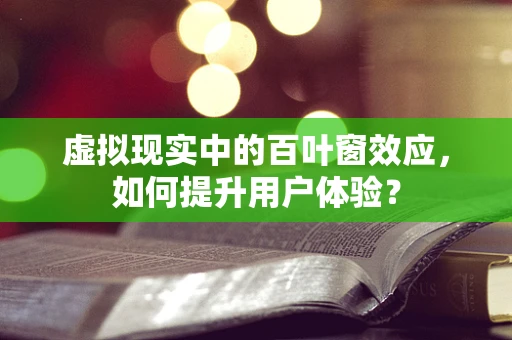 虚拟现实中的百叶窗效应，如何提升用户体验？