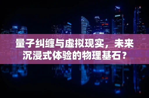 量子纠缠与虚拟现实，未来沉浸式体验的物理基石？