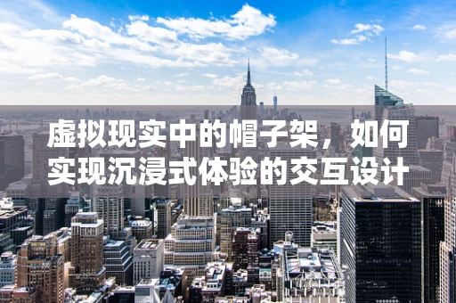 虚拟现实中的帽子架，如何实现沉浸式体验的交互设计？
