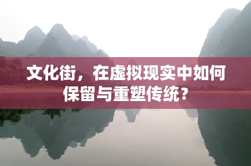 文化街，在虚拟现实中如何保留与重塑传统？