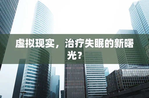 虚拟现实，治疗失眠的新曙光？