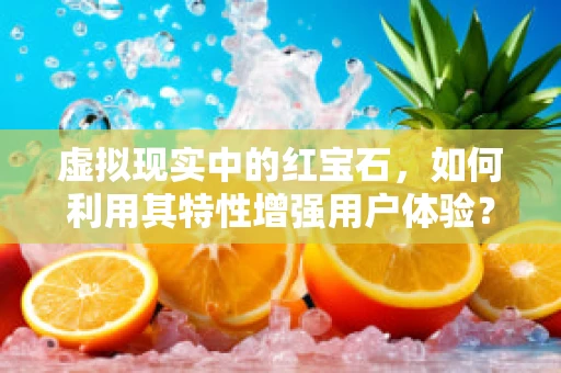 虚拟现实中的红宝石，如何利用其特性增强用户体验？
