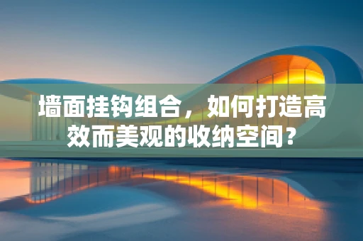 墙面挂钩组合，如何打造高效而美观的收纳空间？