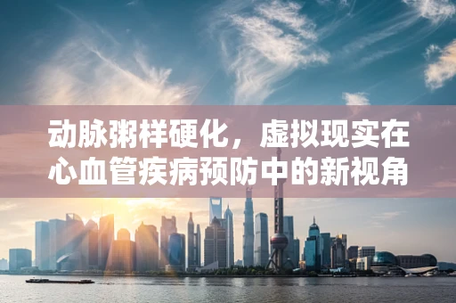 动脉粥样硬化，虚拟现实在心血管疾病预防中的新视角？