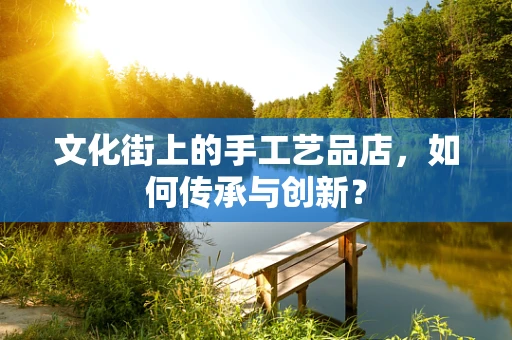 文化街上的手工艺品店，如何传承与创新？