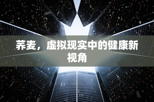 荞麦，虚拟现实中的健康新视角
