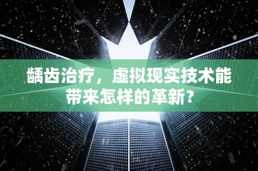 龋齿治疗，虚拟现实技术能带来怎样的革新？