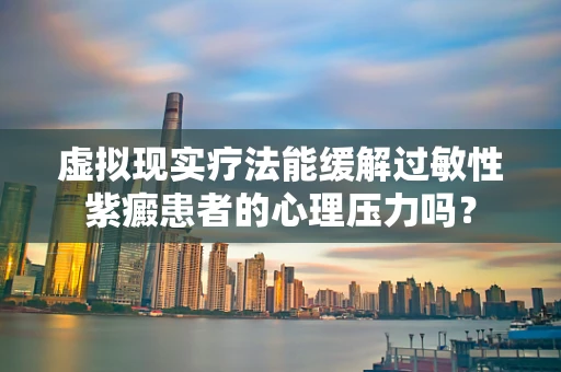 虚拟现实疗法能缓解过敏性紫癜患者的心理压力吗？