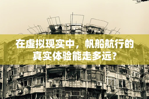 在虚拟现实中，帆船航行的真实体验能走多远？