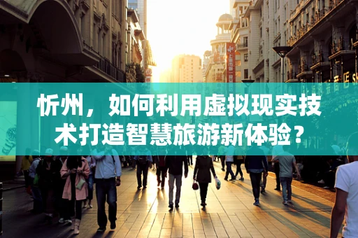 忻州，如何利用虚拟现实技术打造智慧旅游新体验？