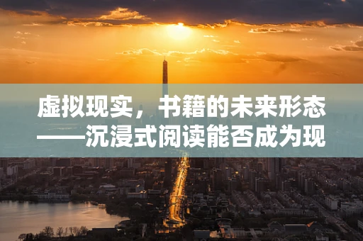 虚拟现实，书籍的未来形态——沉浸式阅读能否成为现实？