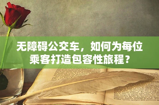 无障碍公交车，如何为每位乘客打造包容性旅程？